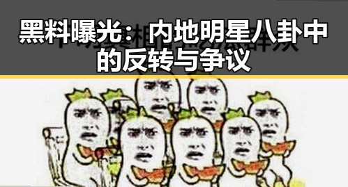 黑料曝光：内地明星八卦中的反转与争议