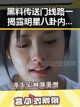 黑料传送门线路一揭露明星八卦内幕，从《给阿嬷的情书》全球上映到Papi酱产品翻车事件的反转