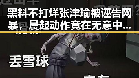 黑料不打烊张津瑜被诬告网暴，晨起动作竟在无意中伤害眼睛