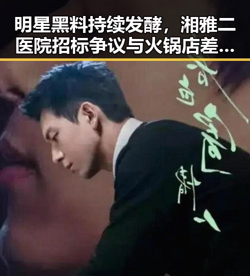 明星黑料持续发酵，湘雅二医院招标争议与火锅店差评引发热议