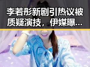 李若彤新剧引热议被质疑演技，伊媒曝霍尔木兹海峡通行许可开始申请