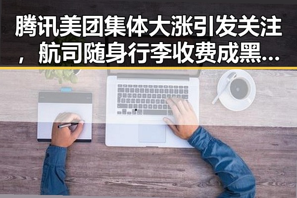 腾讯美团集体大涨引发关注，航司随身行李收费成黑料新焦点