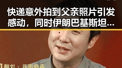 快递意外拍到父亲照片引发感动，同时伊朗巴基斯坦内政部长会谈彰显地区动态