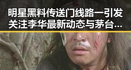 明星黑料传送门线路一引发关注 李华最新动态与茅台涨价成焦点